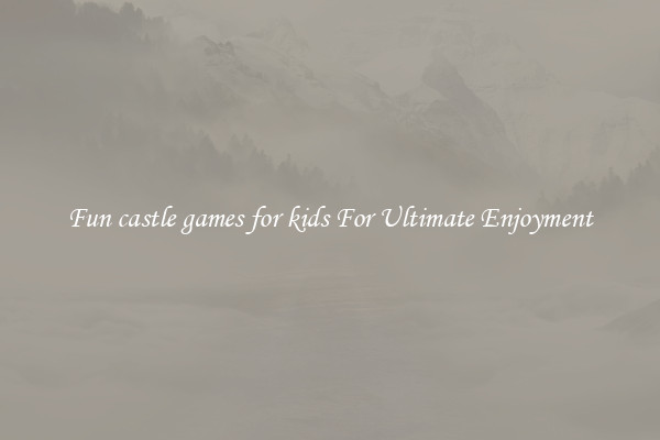 Fun castle games for kids For Ultimate Enjoyment