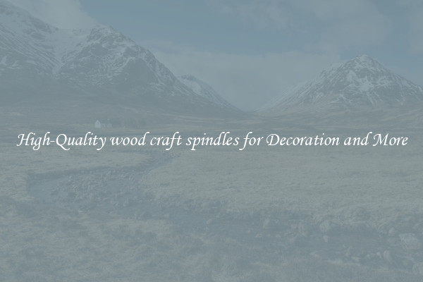 High-Quality wood craft spindles for Decoration and More