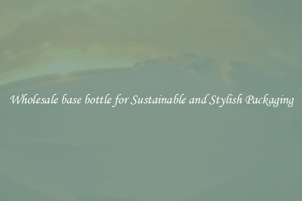 Wholesale base bottle for Sustainable and Stylish Packaging