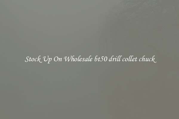 Stock Up On Wholesale bt50 drill collet chuck