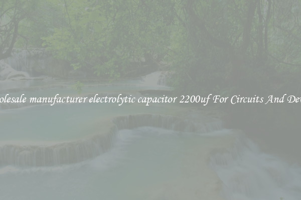 Wholesale manufacturer electrolytic capacitor 2200uf For Circuits And Devices