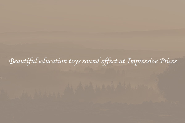 Beautiful education toys sound effect at Impressive Prices