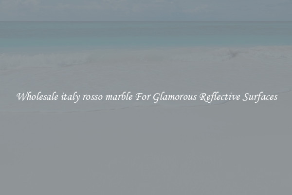 Wholesale italy rosso marble For Glamorous Reflective Surfaces