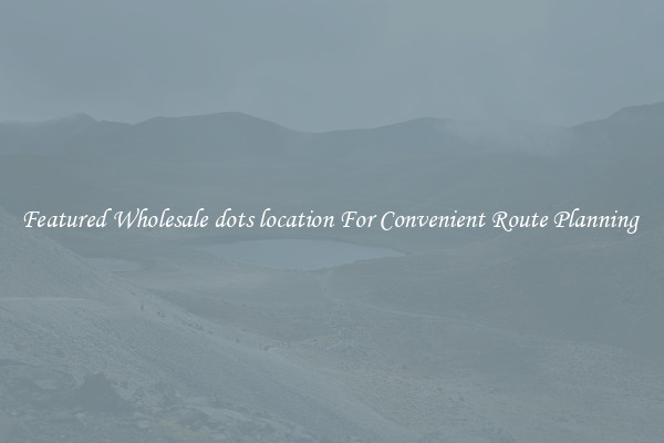 Featured Wholesale dots location For Convenient Route Planning 