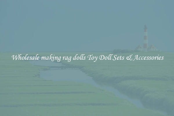 Wholesale making rag dolls Toy Doll Sets & Accessories