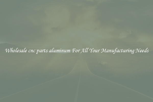 Wholesale cnc parts aluminum For All Your Manufacturing Needs