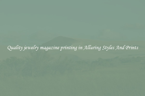 Quality jewelry magazine printing in Alluring Styles And Prints